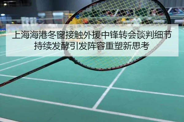上海海港冬窗接触外援中锋转会谈判细节持续发酵引发阵容重塑新思考